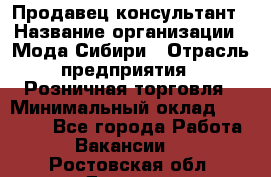 Продавец-консультант › Название организации ­ Мода Сибири › Отрасль предприятия ­ Розничная торговля › Минимальный оклад ­ 18 000 - Все города Работа » Вакансии   . Ростовская обл.,Донецк г.